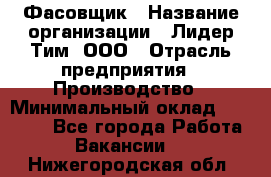 Фасовщик › Название организации ­ Лидер Тим, ООО › Отрасль предприятия ­ Производство › Минимальный оклад ­ 34 000 - Все города Работа » Вакансии   . Нижегородская обл.